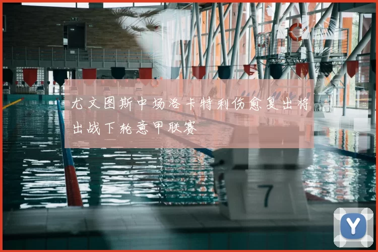 尤文图斯中场洛卡特利伤愈复出将出战下轮意甲联赛