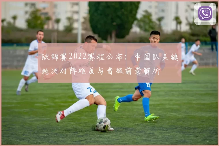 欧锦赛2022赛程公布：中国队关键轮次对阵难度与晋级前景解析