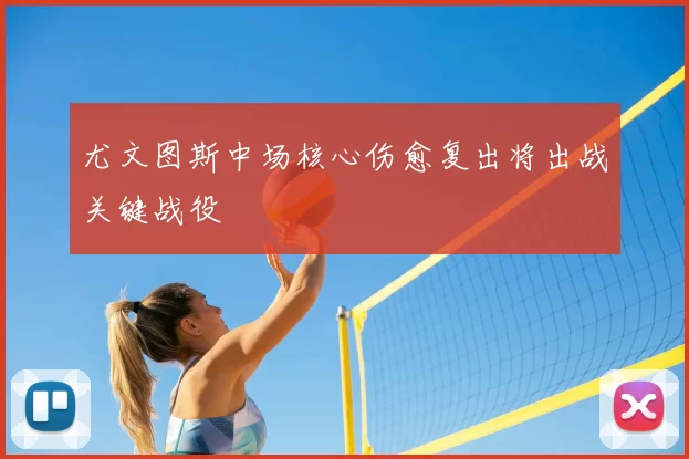 尤文图斯中场核心伤愈复出将出战关键战役