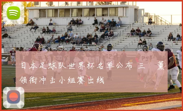 日本足球队世界杯名单公布 三笘薰领衔冲击小组赛出线