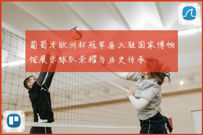 葡萄牙欧洲杯冠军盾入驻国家博物馆展示球队荣耀与历史传承