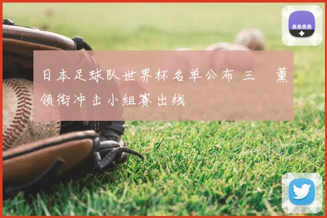 日本足球队世界杯名单公布 三笘薰领衔冲击小组赛出线
