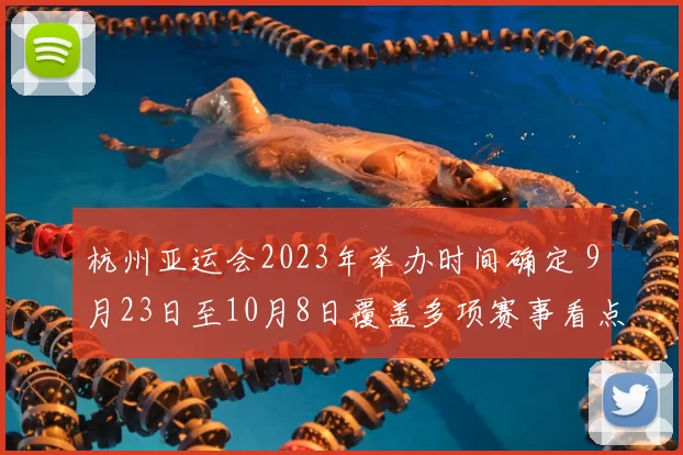 杭州亚运会2023年举办时间确定 9月23日至10月8日覆盖多项赛事看点