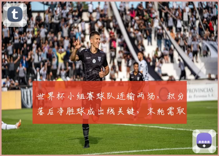 世界杯小组赛球队连输两场，积分落后净胜球成出线关键，末轮需取胜反弹