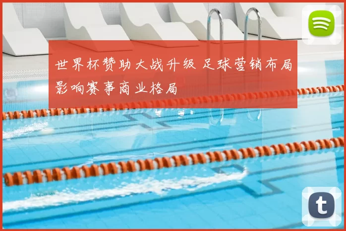 世界杯赞助大战升级 足球营销布局影响赛事商业格局