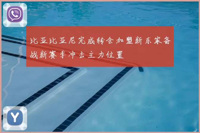 比亚比亚尼完成转会加盟新东家备战新赛季冲击主力位置