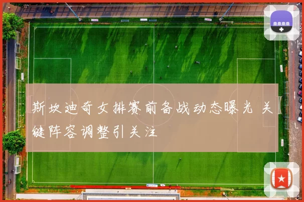 斯坎迪奇女排赛前备战动态曝光 关键阵容调整引关注