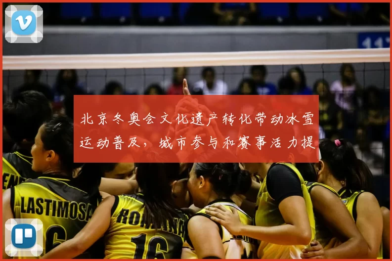 北京冬奥会文化遗产转化带动冰雪运动普及，城市参与和赛事活力提升