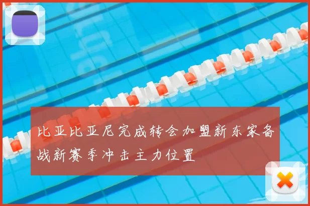 比亚比亚尼完成转会加盟新东家备战新赛季冲击主力位置