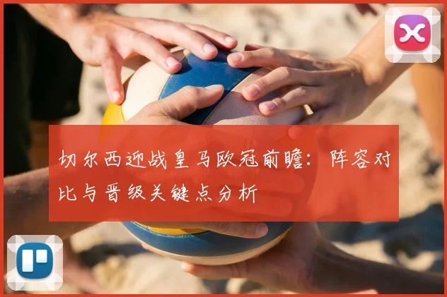 切尔西迎战皇马欧冠前瞻：阵容对比与晋级关键点分析