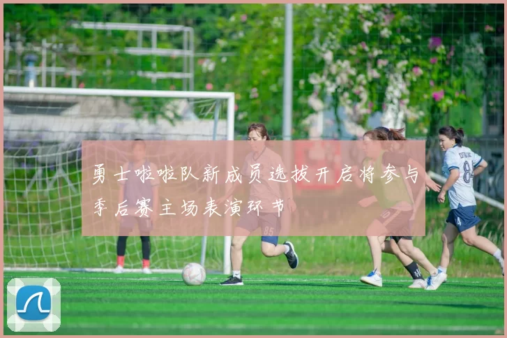 勇士啦啦队新成员选拔开启将参与季后赛主场表演环节