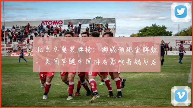 北京冬奥奖牌榜：挪威领跑金牌数，美国紧随中国排名影响备战与后续看点