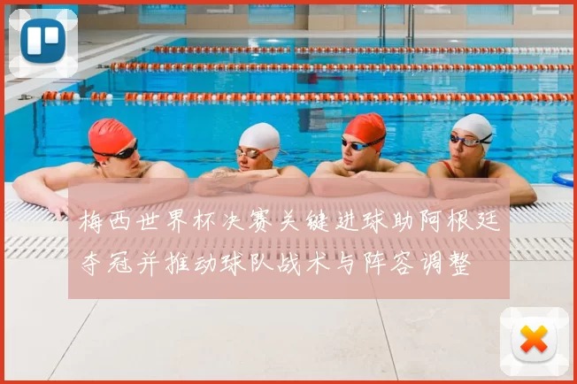 梅西世界杯决赛关键进球助阿根廷夺冠并推动球队战术与阵容调整