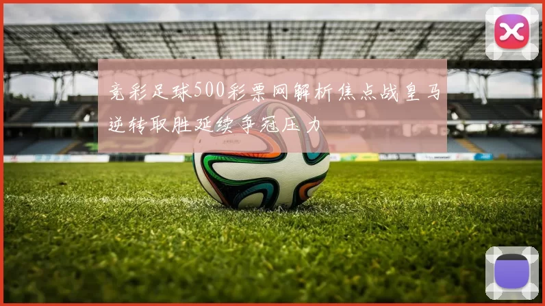 竞彩足球500彩票网解析焦点战皇马逆转取胜延续争冠压力