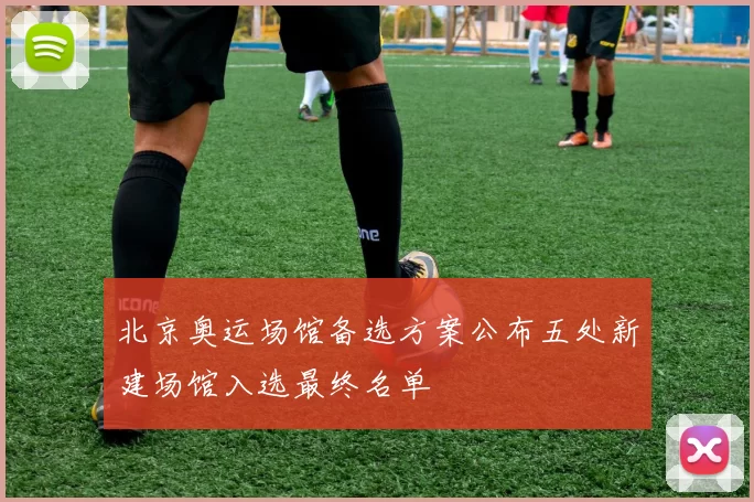 北京奥运场馆备选方案公布五处新建场馆入选最终名单