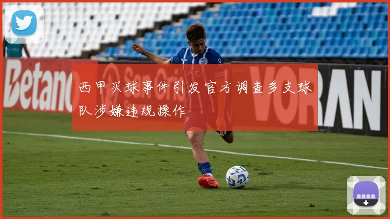 西甲买球事件引发官方调查多支球队涉嫌违规操作