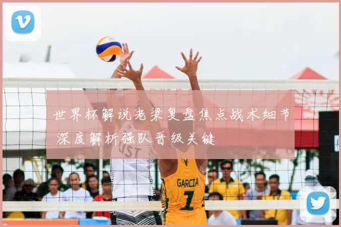 世界杯解说老梁复盘焦点战术细节 深度解析强队晋级关键
