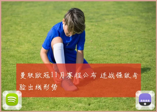 曼联欧冠11月赛程公布 连战强敌考验出线形势