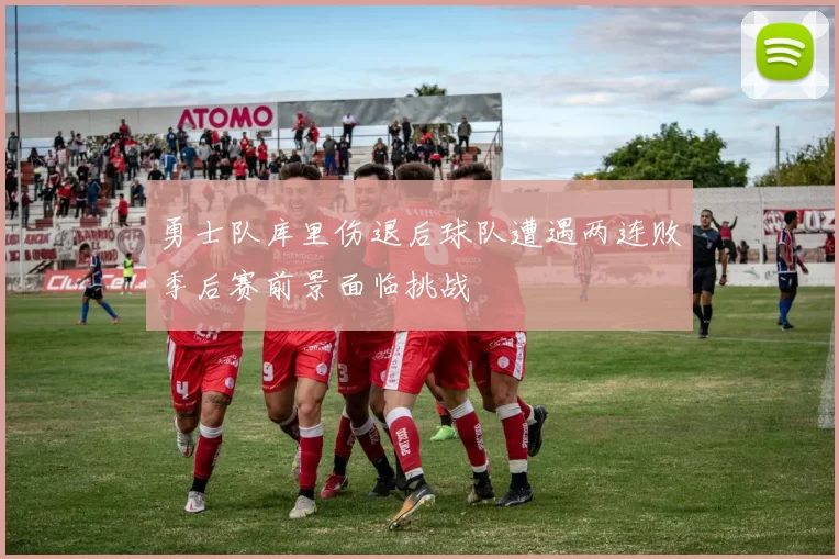 勇士队库里伤退后球队遭遇两连败季后赛前景面临挑战