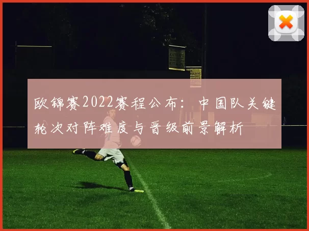 欧锦赛2022赛程公布：中国队关键轮次对阵难度与晋级前景解析