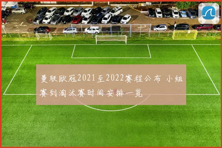 曼联欧冠2021至2022赛程公布 小组赛到淘汰赛时间安排一览