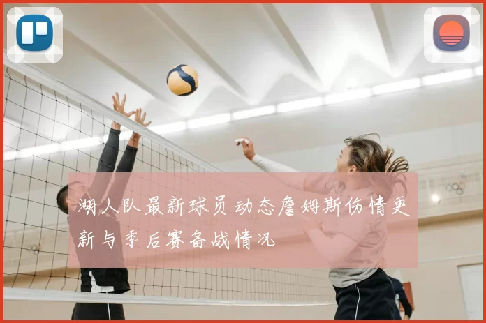 湖人队最新球员动态詹姆斯伤情更新与季后赛备战情况