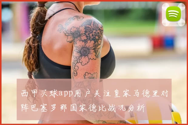 西甲买球app用户关注皇家马德里对阵巴塞罗那国家德比战况分析